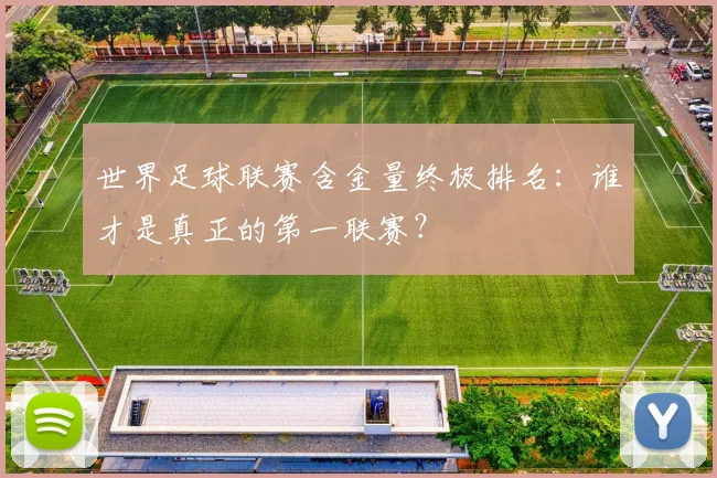 世界足球联赛含金量终极排名:谁才是真正的第一联赛?