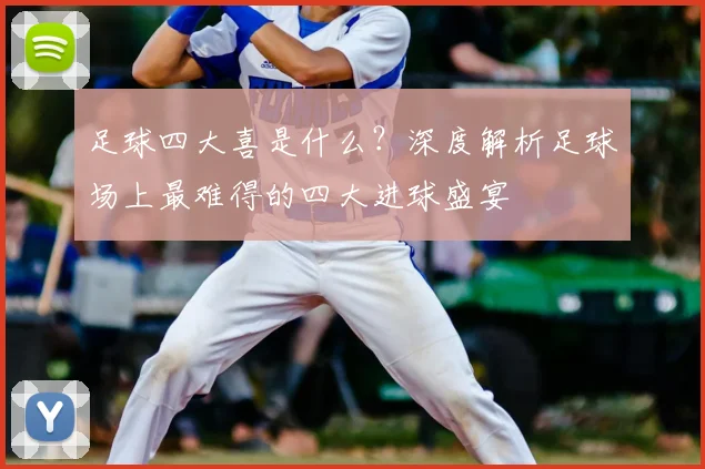 足球四大喜是什么？深度解析足球场上最难得的四大进球盛宴