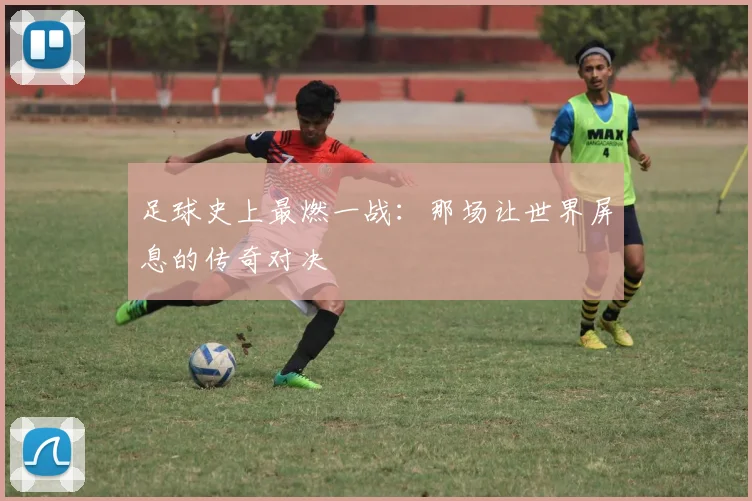 足球史上最燃一战：那场让世界屏息的传奇对决