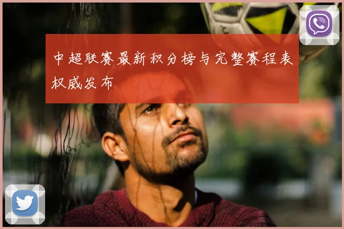 中超联赛最新积分榜与完整赛程表权威发布