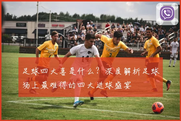 足球四大喜是什么？深度解析足球场上最难得的四大进球盛宴