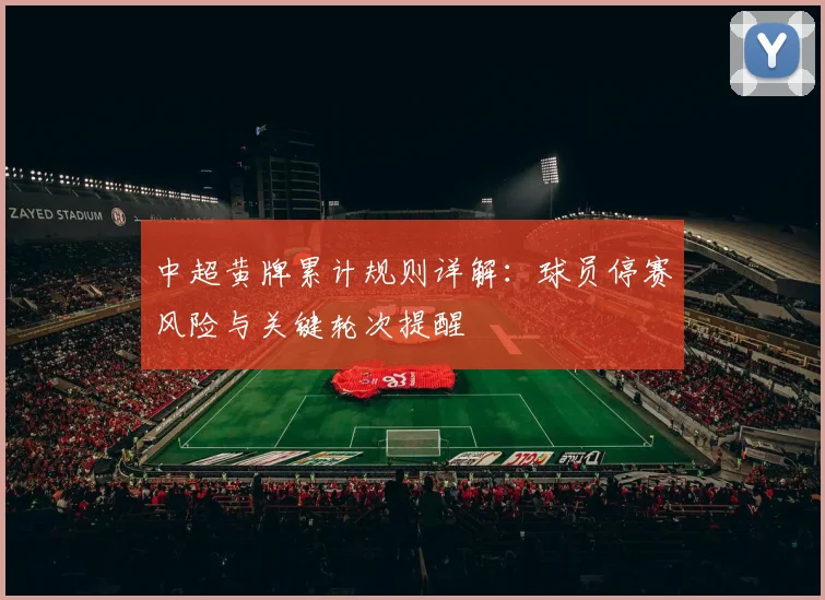中超黄牌累计规则详解:球员停赛风险与关键轮次提醒