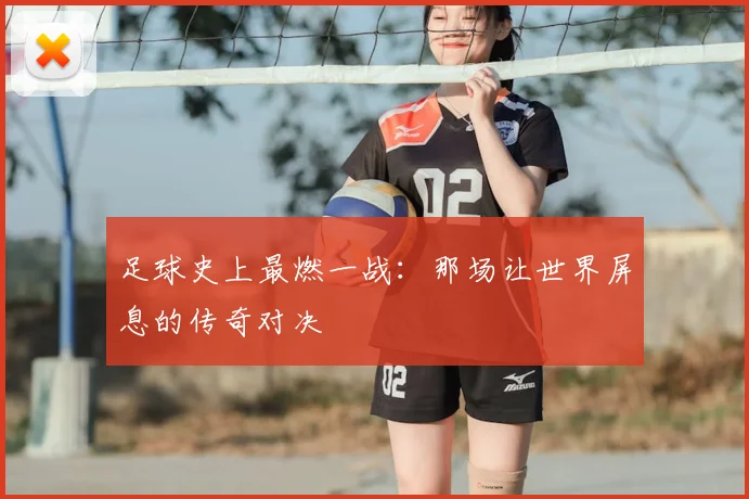 足球史上最燃一战:那场让世界屏息的传奇对决