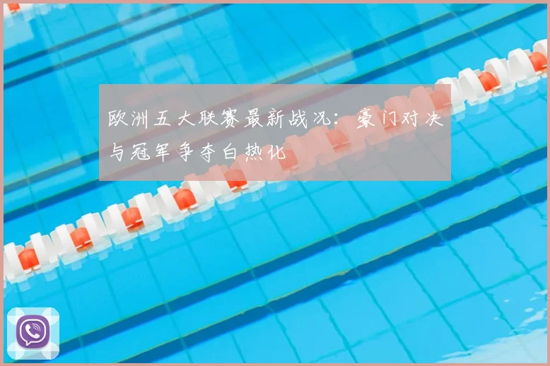 欧洲五大联赛最新战况：豪门对决与冠军争夺白热化