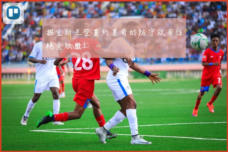 掘金新王登基约基奇的防守效率惊艳全联盟！