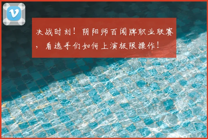 决战时刻！阴阳师百闻牌职业联赛，看选手们如何上演极限操作！