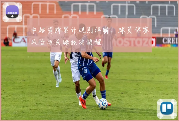 中超黄牌累计规则详解:球员停赛风险与关键轮次提醒