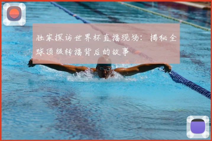 独家探访世界杯直播现场:揭秘全球顶级转播背后的故事