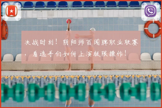 决战时刻！阴阳师百闻牌职业联赛，看选手们如何上演极限操作！